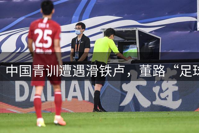 中国青训遭遇滑铁卢，董路“足球小将”如何逆势崛起？