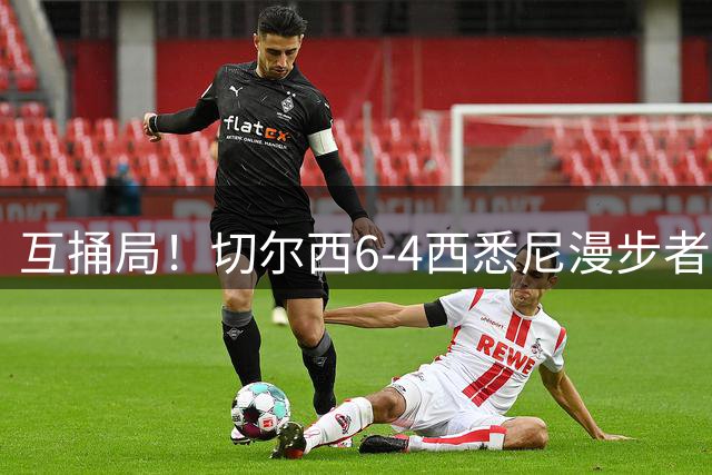 互捅局！切尔西6-4西悉尼漫步者 佩德罗替补3射1传阿隆索开门红