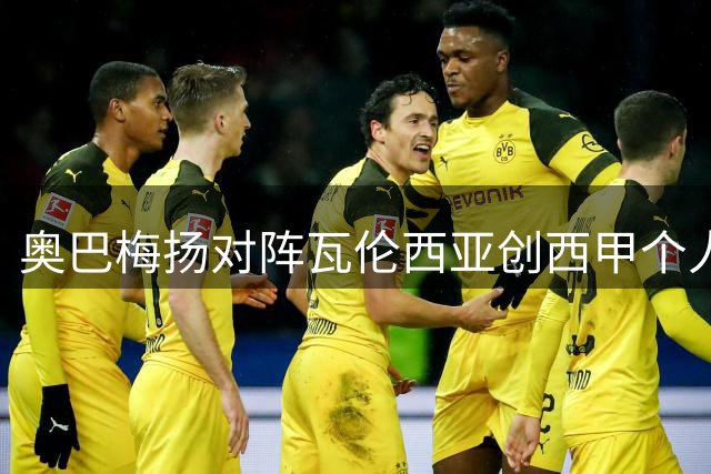 奥巴梅扬对阵瓦伦西亚创西甲个人进球纪录