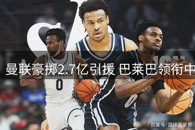 曼联豪掷2.7亿引援 巴莱巴领衔中场升级计划