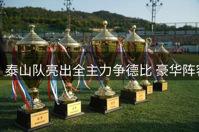 泰山队亮出全主力争德比 豪华阵容潜藏隐患