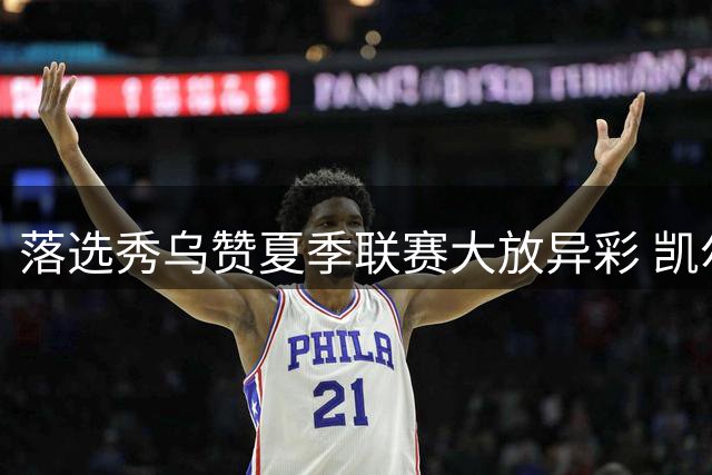 落选秀乌赞夏季联赛大放异彩 凯尔特人训练营合同暗藏玄机