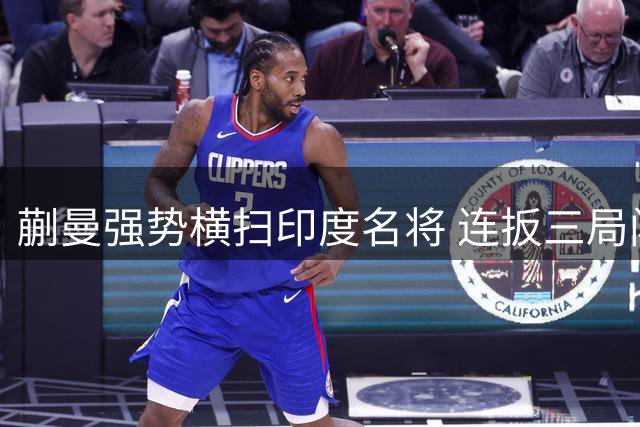 蒯曼强势横扫印度名将 连扳三局闯进横滨赛16强