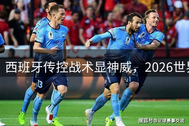 西班牙传控战术显神威，2026世界杯决赛上演红牌风波