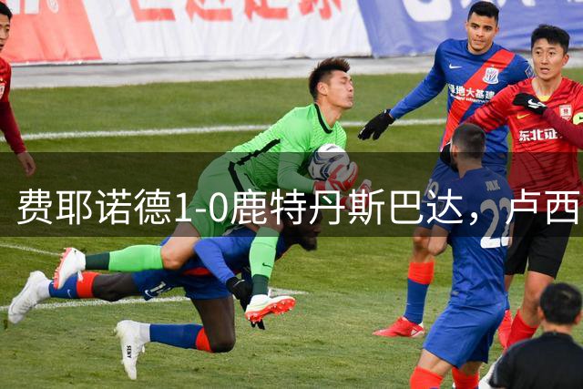 费耶诺德1-0鹿特丹斯巴达，卢西亚诺-瓦伦特制胜球