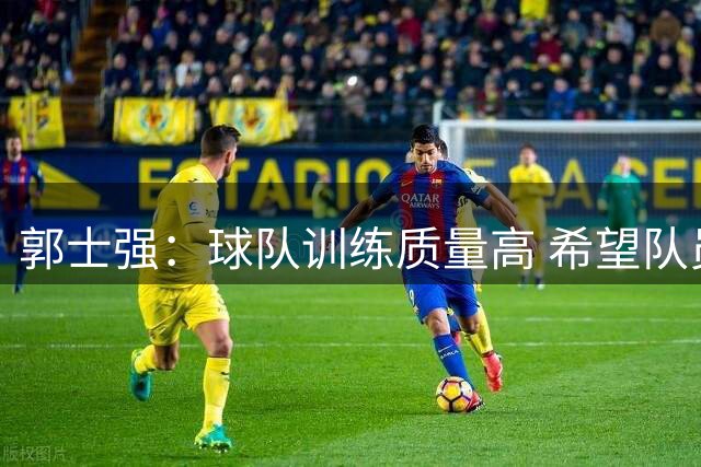 郭士强：球队训练质量高 希望队员“做好自己”