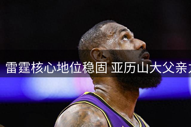 雷霆核心地位稳固 亚历山大父亲力挺儿子留守俄城