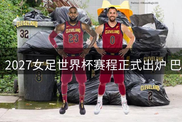 2027女足世界杯赛程正式出炉 巴西承办64场赛事