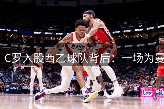 C罗入股西乙球队背后：一场为曼联收购埋下的资本棋局
