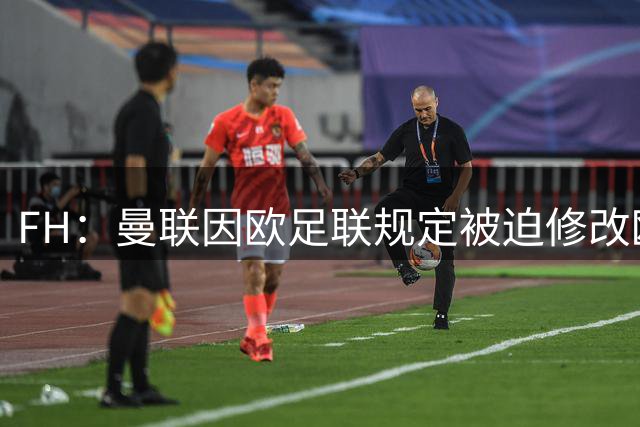 FH：曼联因欧足联规定被迫修改欧冠第三球衣胸前广告标识