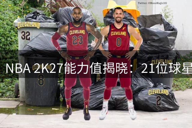 NBA 2K27能力值揭晓：21位球星突破90分大关