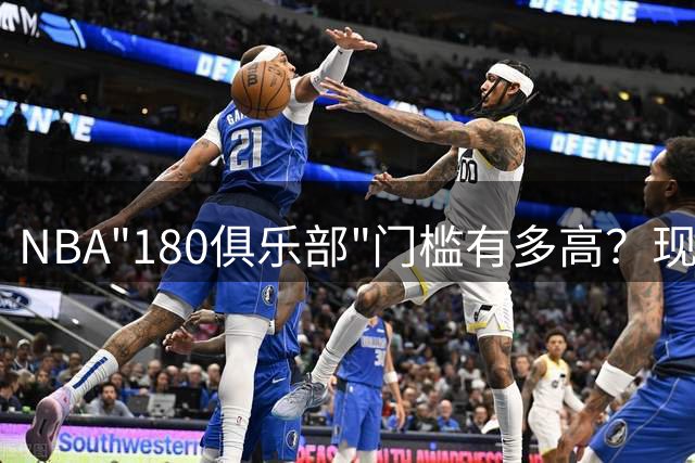 NBA"180俱乐部"门槛有多高？现役仅3人达标 詹皇23年生涯无缘