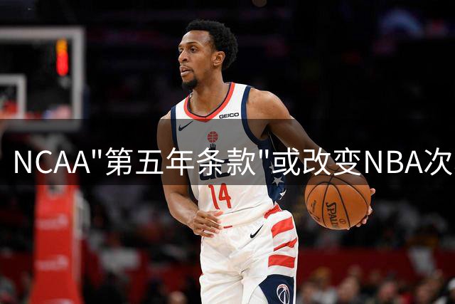NCAA"第五年条款"或改变NBA次轮秀命运 绿军新星面临抉择